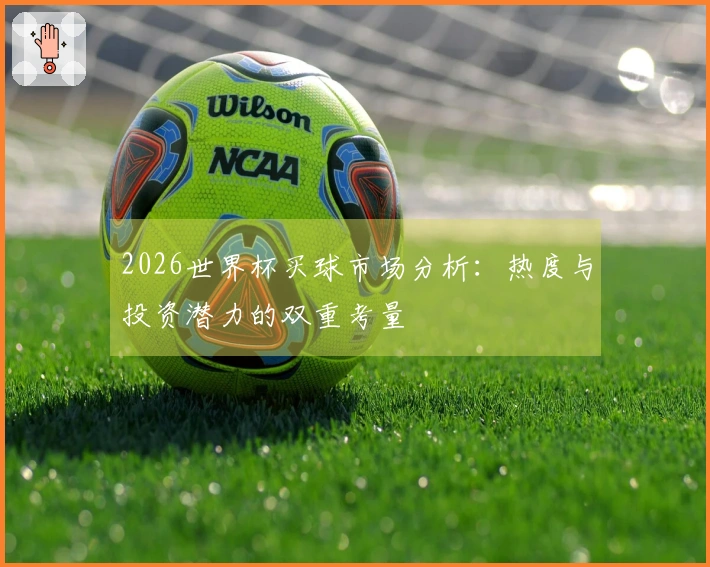 2026世界杯买球市场分析：热度与投资潜力的双重考量