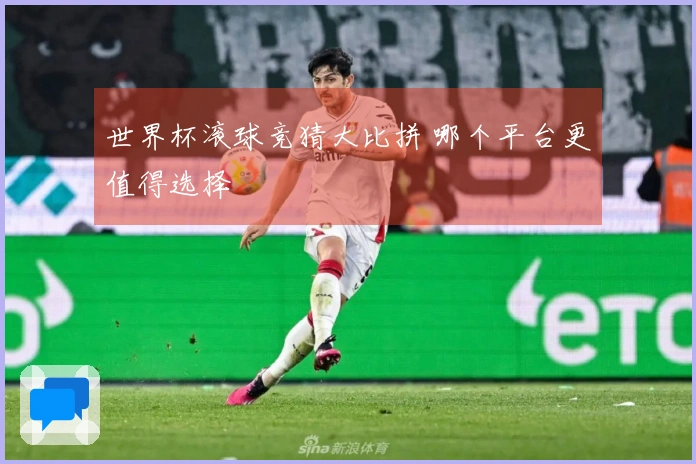 世界杯滚球竞猜大比拼 哪个平台更值得选择