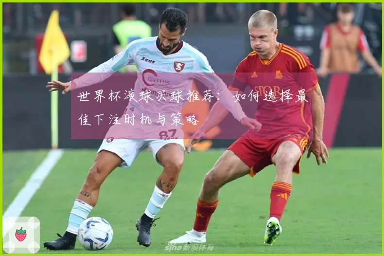 世界杯滚球买球推荐：如何选择最佳下注时机与策略