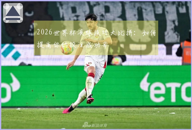 2026世界杯滚球技巧大比拼：如何提高你的投注成功率