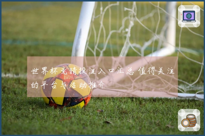 世界杯竞猜投注入口汇总 值得关注的平台与活动推介